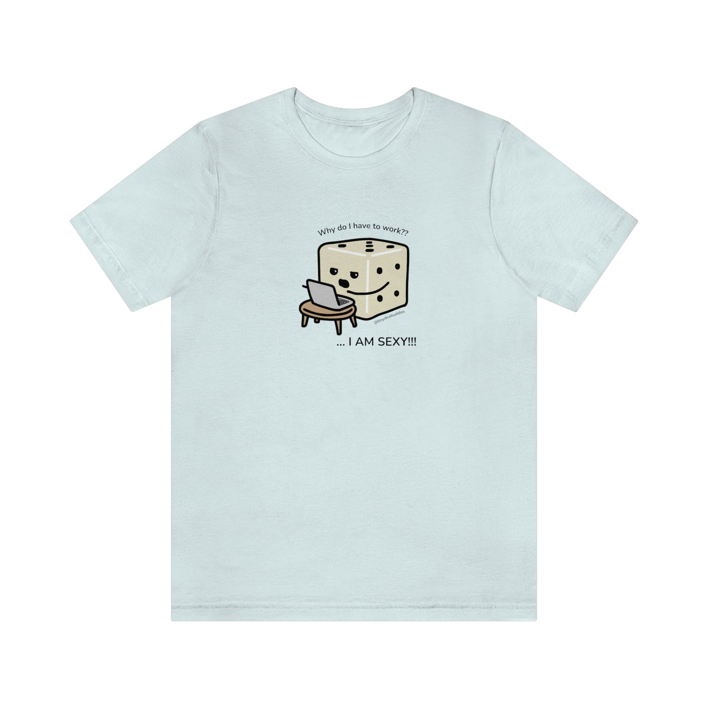Why Do I Have to Work? I'm Sexy T-Shirt | Tiny Dice Buddies Unisex Jersey Short Sleeve Tee