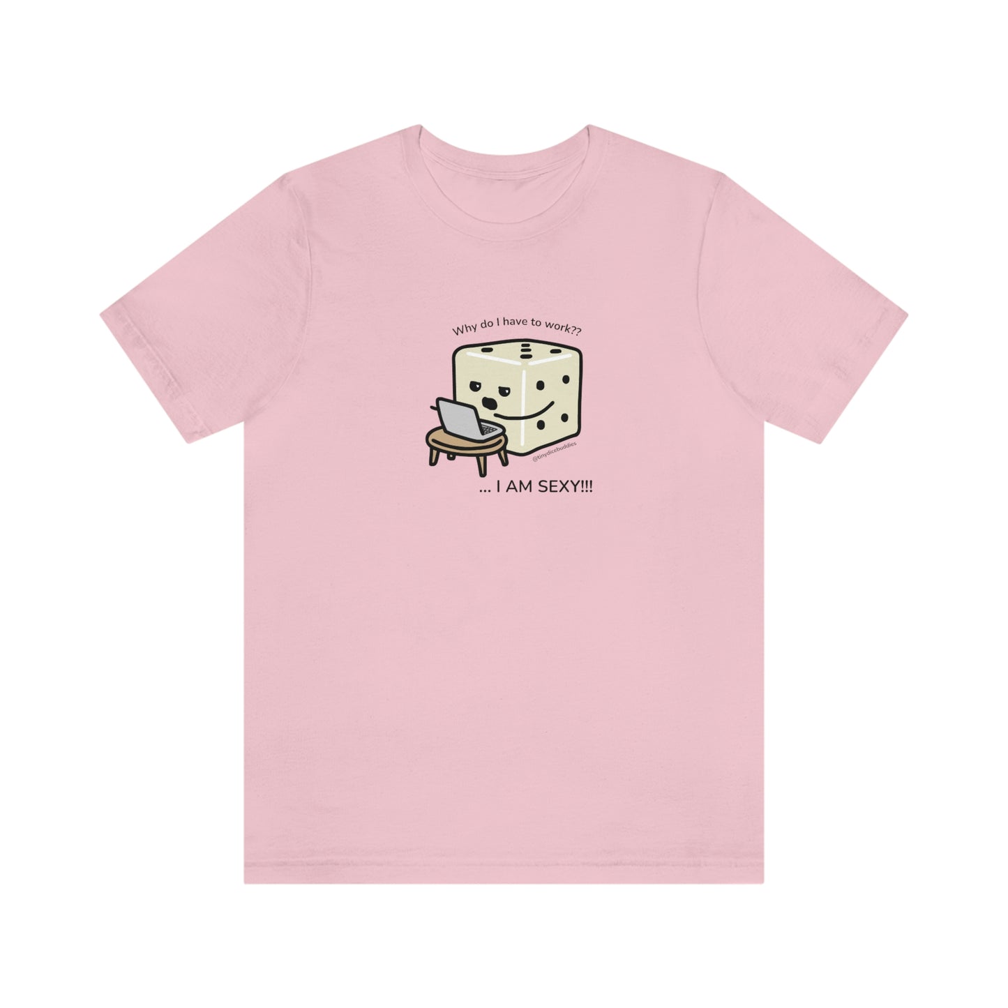 Why Do I Have to Work? I'm Sexy T-Shirt | Tiny Dice Buddies Unisex Jersey Short Sleeve Tee