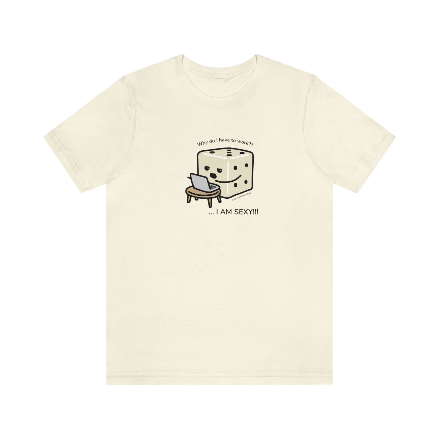 Why Do I Have to Work? I'm Sexy T-Shirt | Tiny Dice Buddies Unisex Jersey Short Sleeve Tee