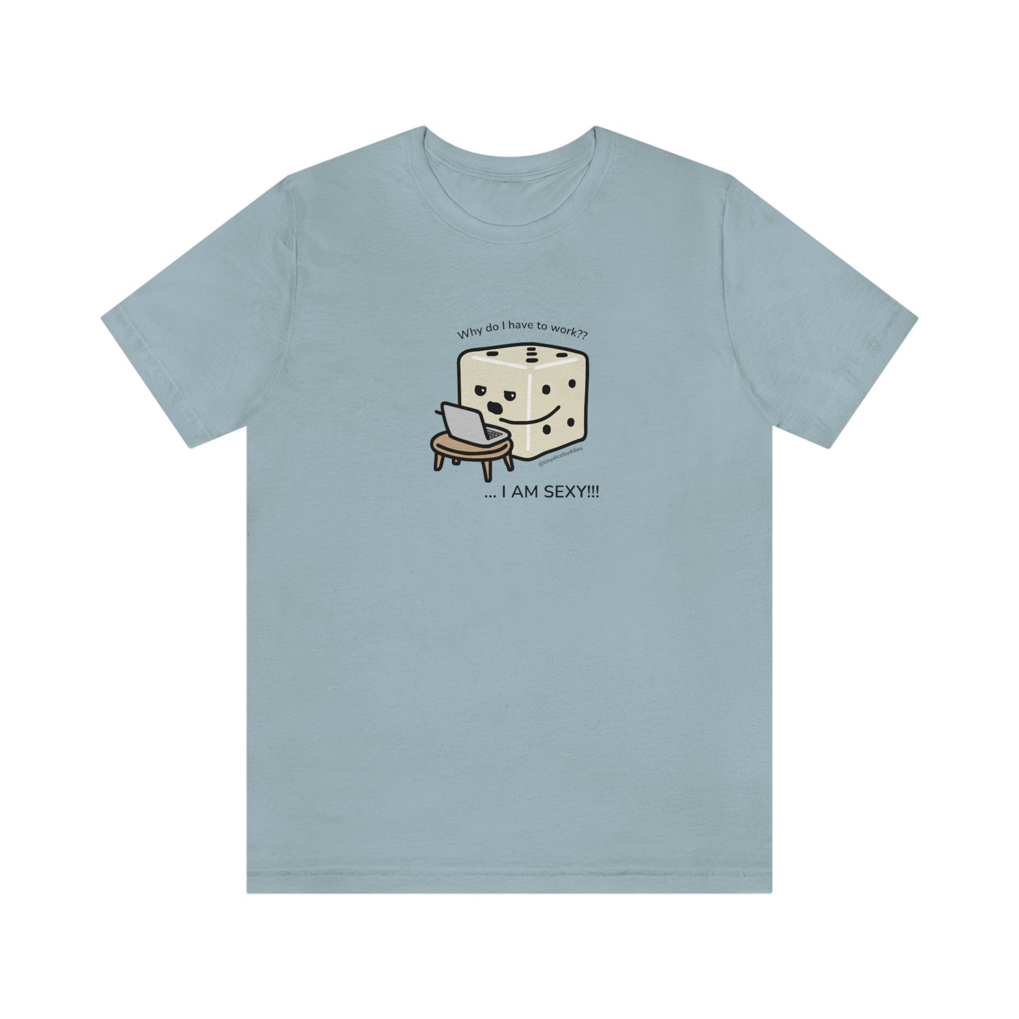 Why Do I Have to Work? I'm Sexy T-Shirt | Tiny Dice Buddies Unisex Jersey Short Sleeve Tee