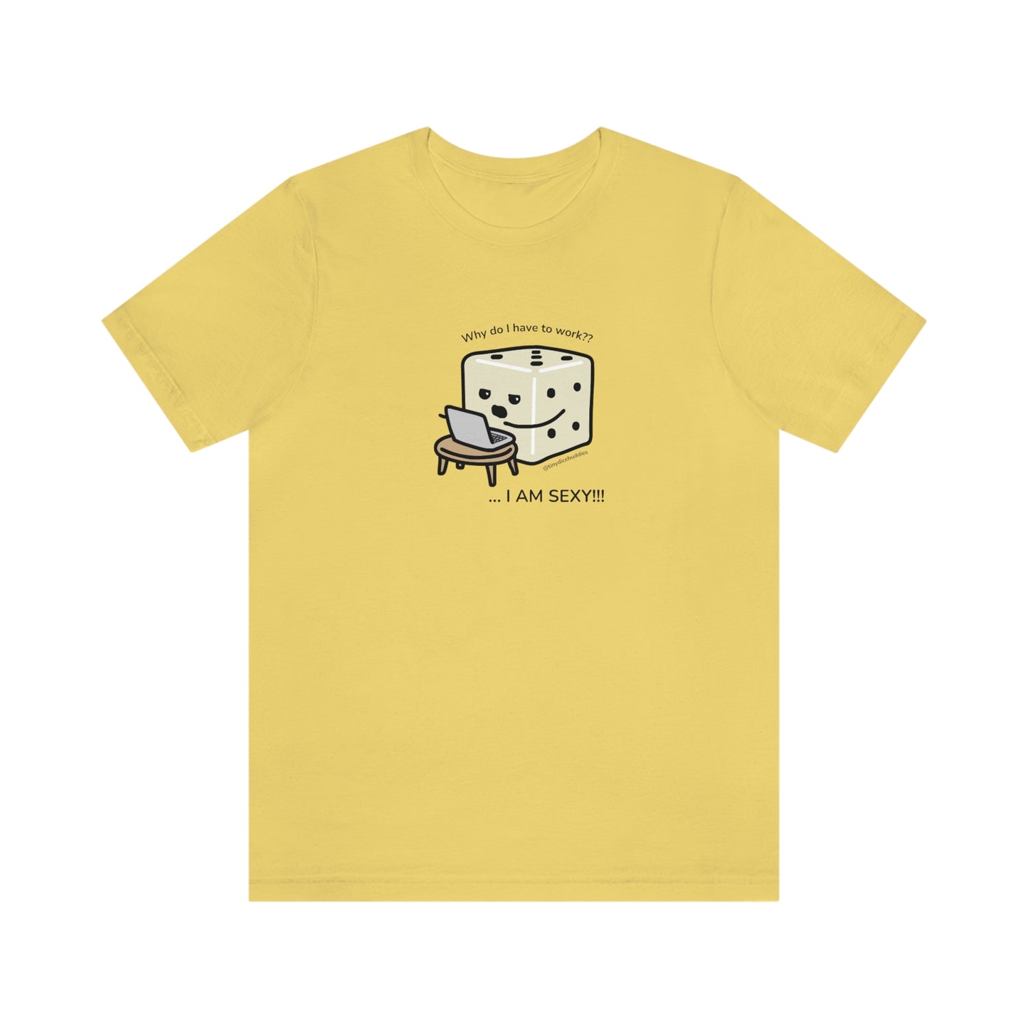 Why Do I Have to Work? I'm Sexy T-Shirt | Tiny Dice Buddies Unisex Jersey Short Sleeve Tee