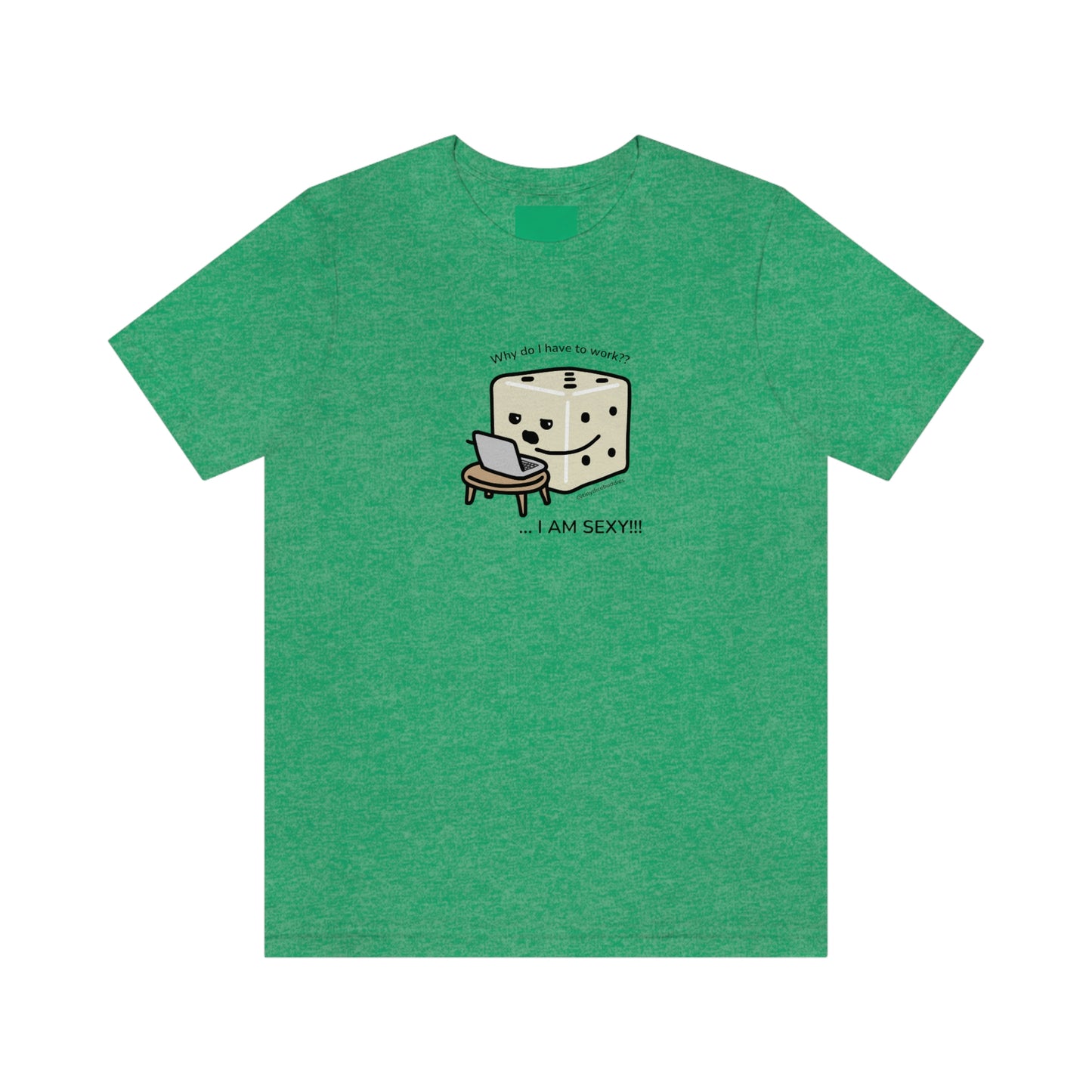 Why Do I Have to Work? I'm Sexy T-Shirt | Tiny Dice Buddies Unisex Jersey Short Sleeve Tee