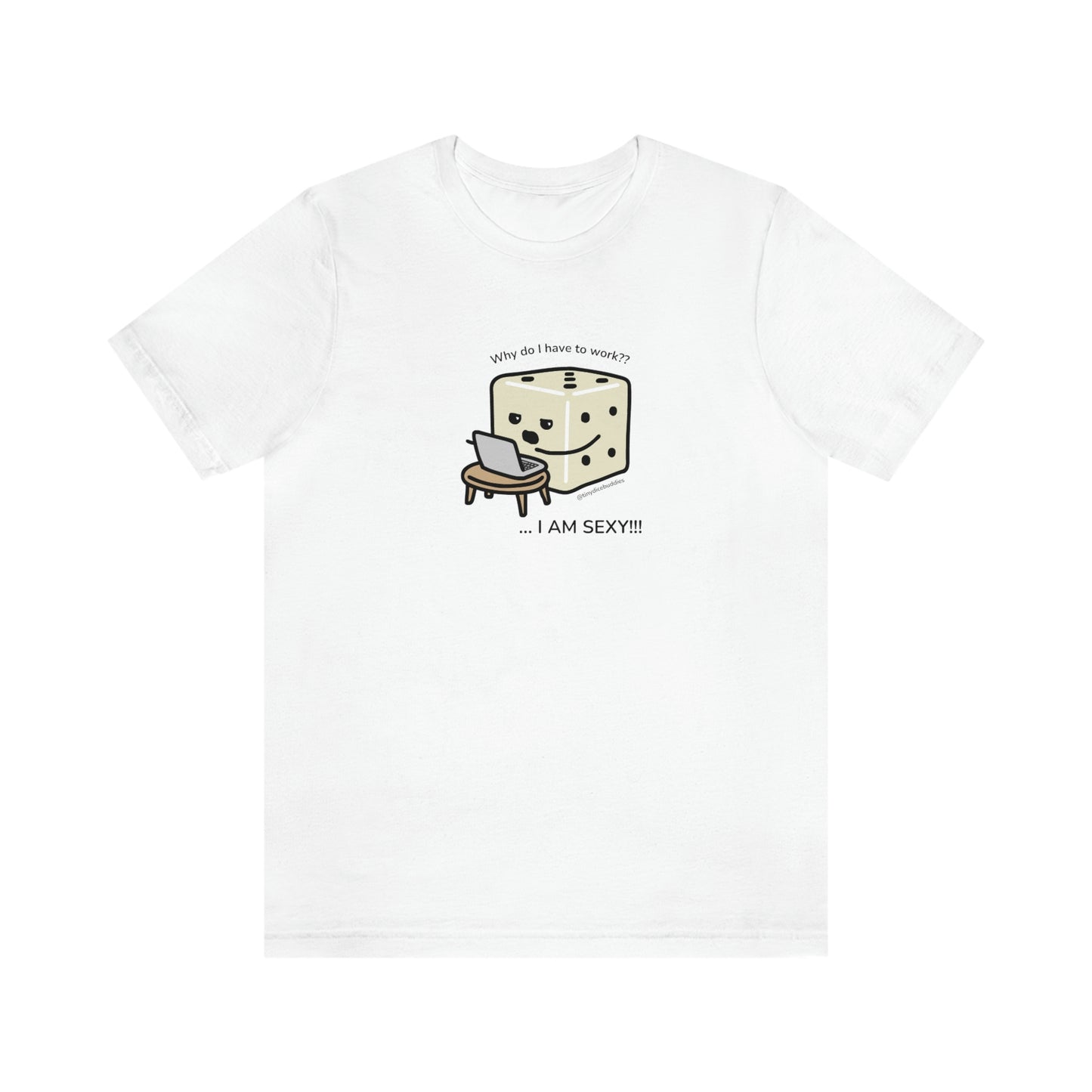 Why Do I Have to Work? I'm Sexy T-Shirt | Tiny Dice Buddies Unisex Jersey Short Sleeve Tee