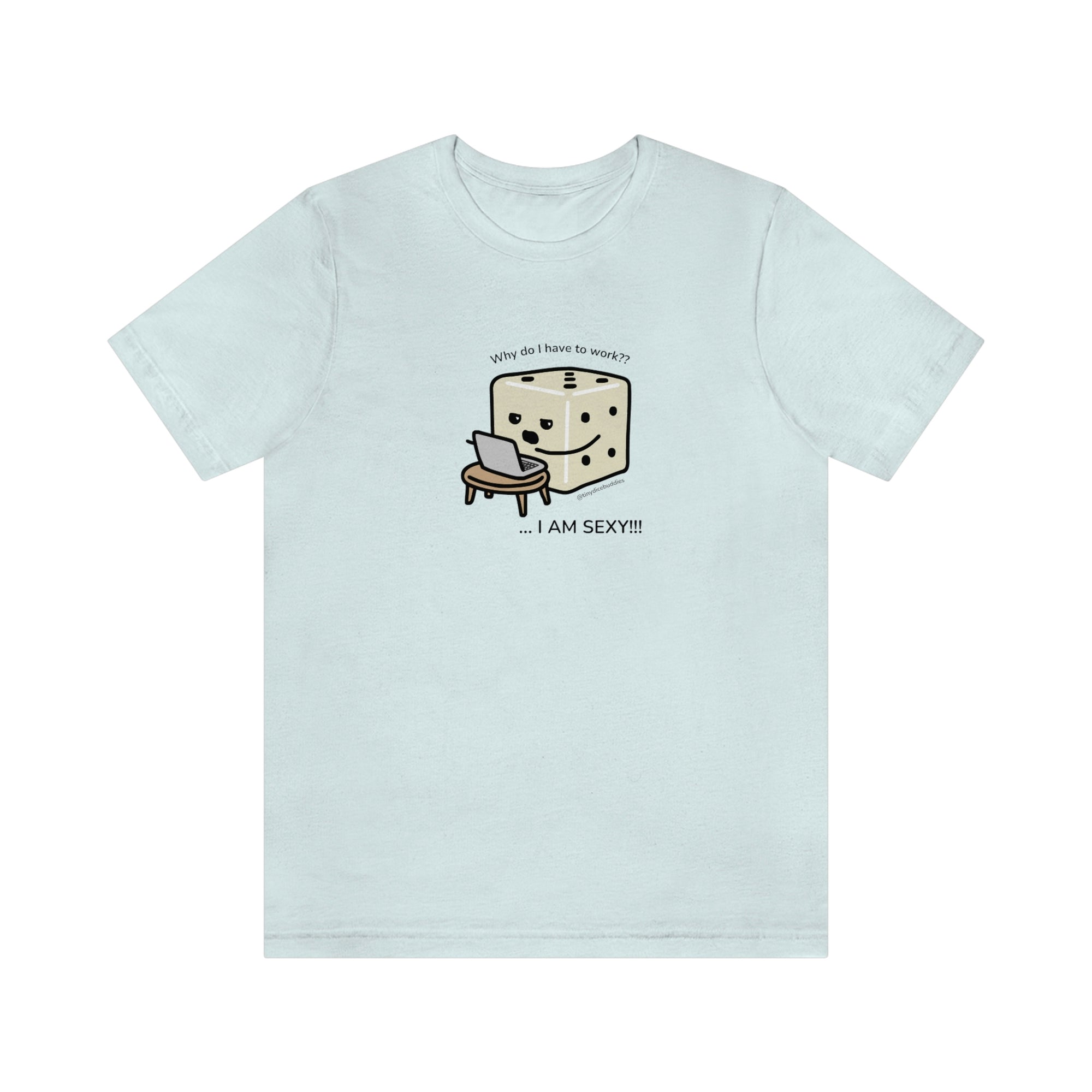 Why Do I Have to Work? I'm Sexy T-Shirt | Tiny Dice Buddies Unisex Jersey Short Sleeve Tee