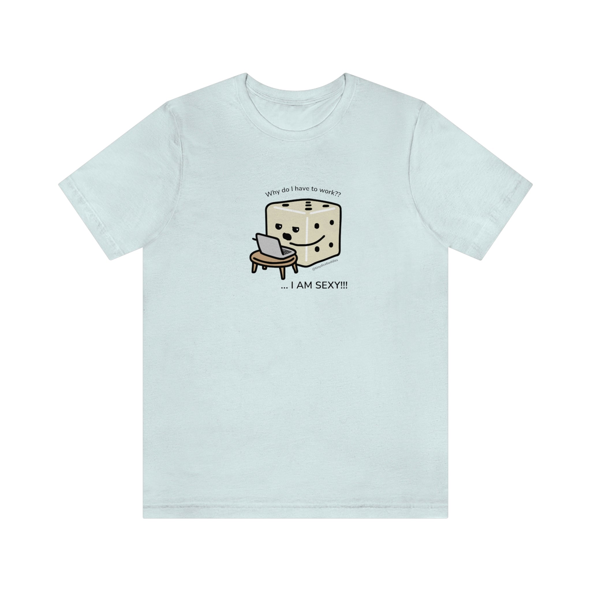 Why Do I Have to Work? I'm Sexy T-Shirt | Tiny Dice Buddies Unisex Jersey Short Sleeve Tee