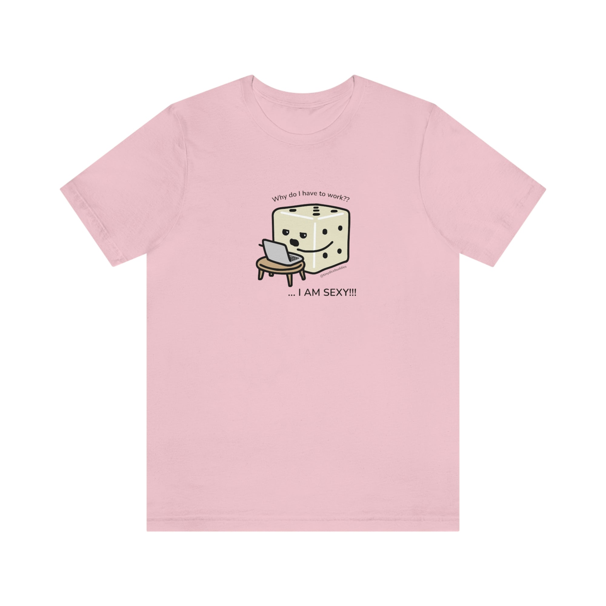 Why Do I Have to Work? I'm Sexy T-Shirt | Tiny Dice Buddies Unisex Jersey Short Sleeve Tee