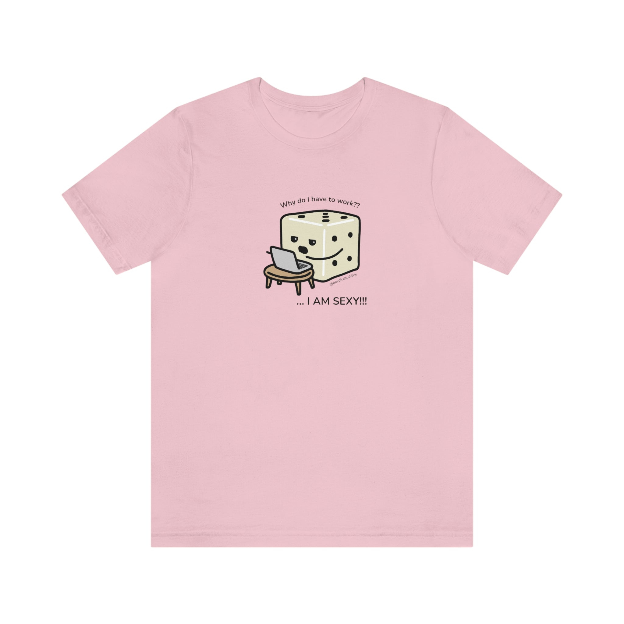 Why Do I Have to Work? I'm Sexy T-Shirt | Tiny Dice Buddies Unisex Jersey Short Sleeve Tee