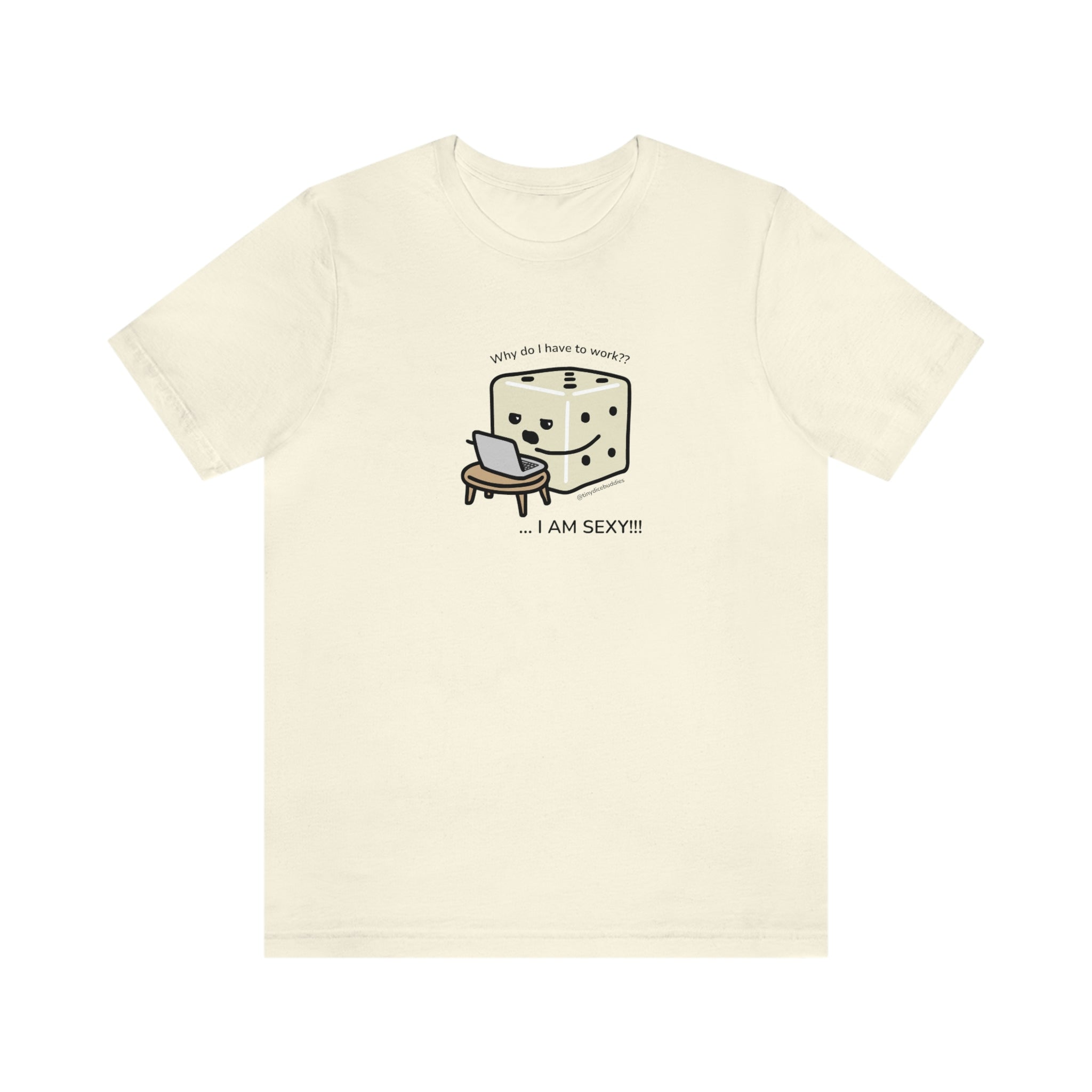 Why Do I Have to Work? I'm Sexy T-Shirt | Tiny Dice Buddies Unisex Jersey Short Sleeve Tee