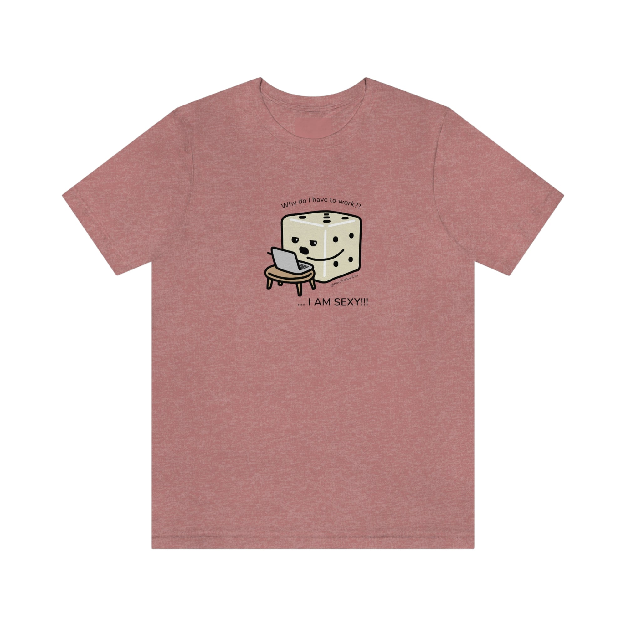 Why Do I Have to Work? I'm Sexy T-Shirt | Tiny Dice Buddies Unisex Jersey Short Sleeve Tee