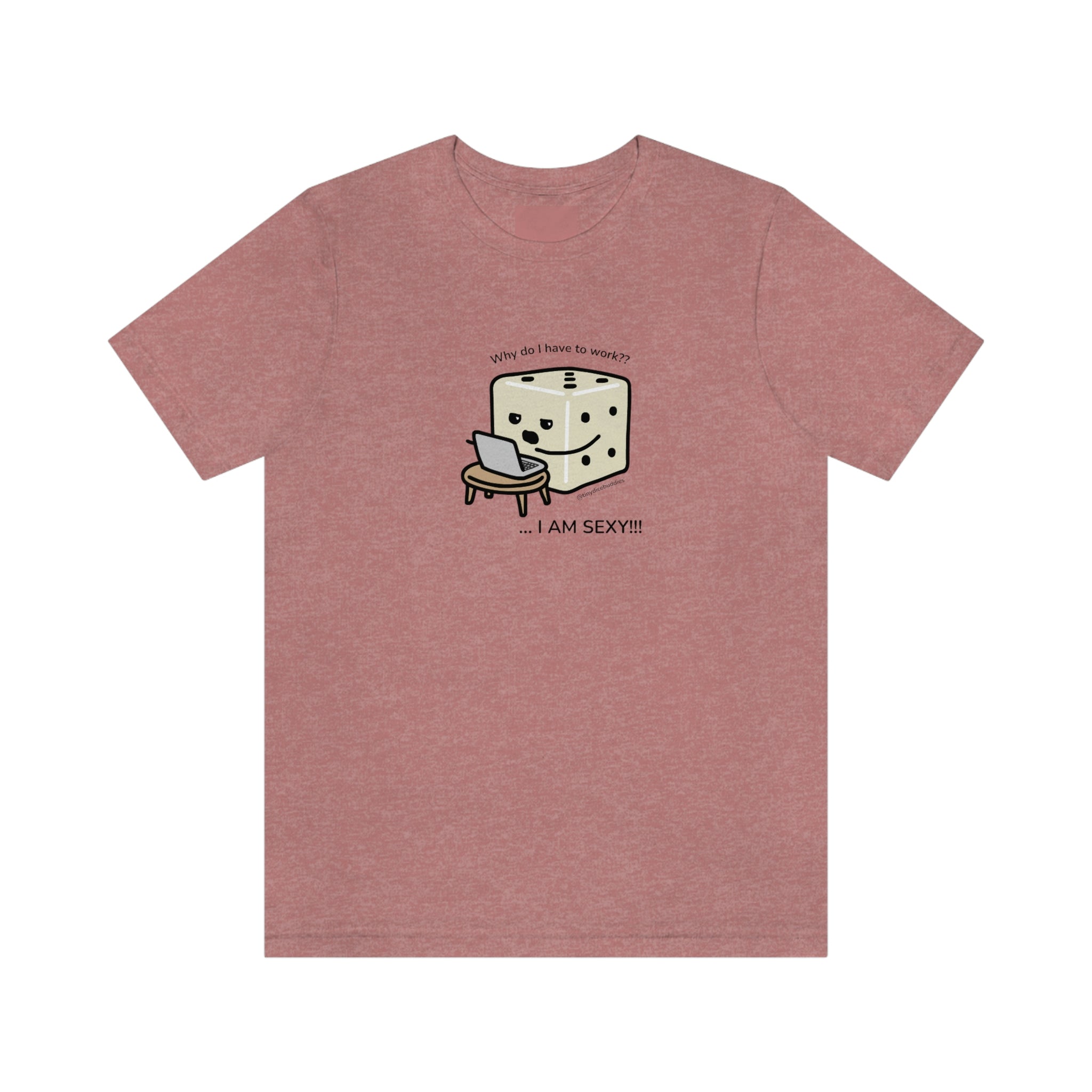 Why Do I Have to Work? I'm Sexy T-Shirt | Tiny Dice Buddies Unisex Jersey Short Sleeve Tee