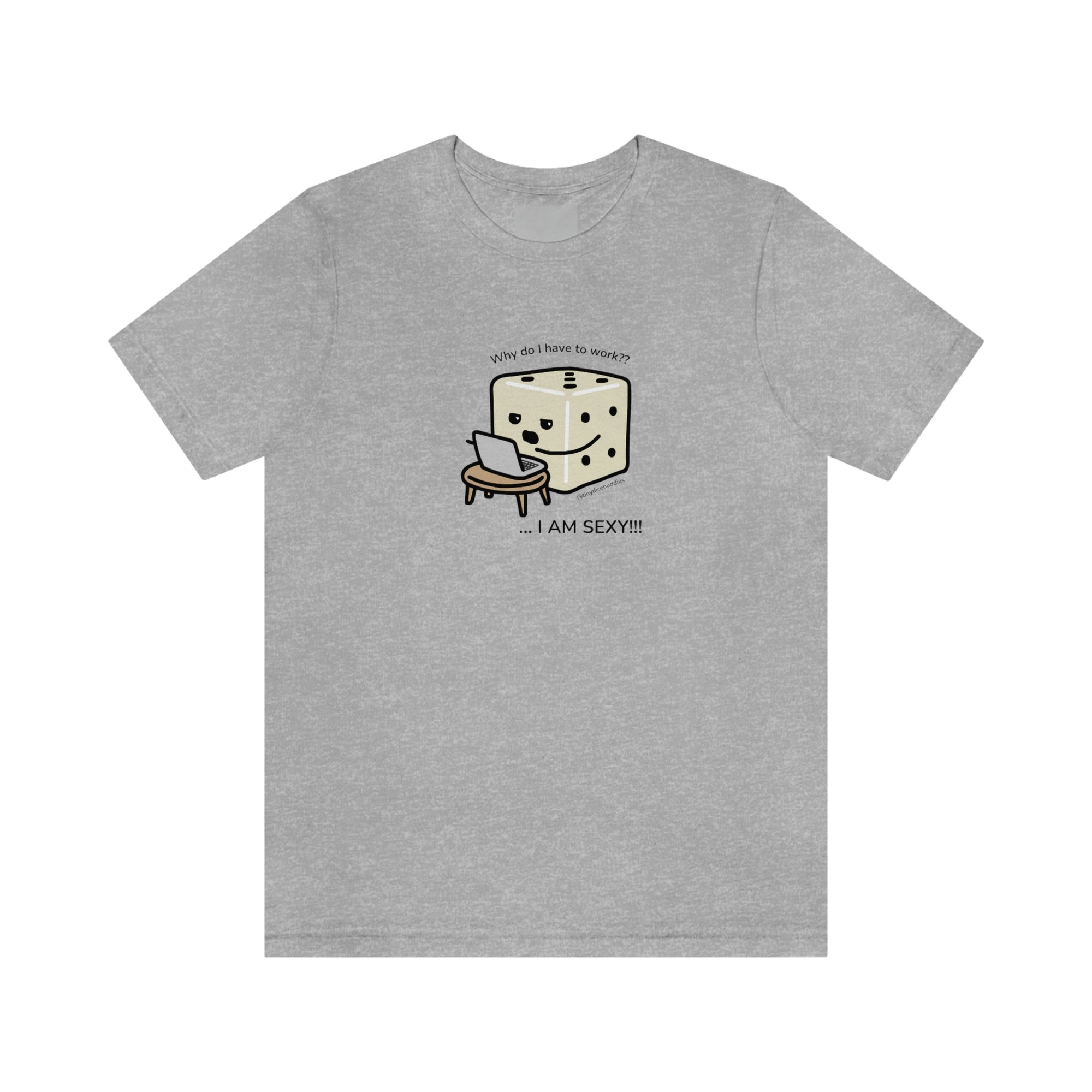 Why Do I Have to Work? I'm Sexy T-Shirt | Tiny Dice Buddies Unisex Jersey Short Sleeve Tee