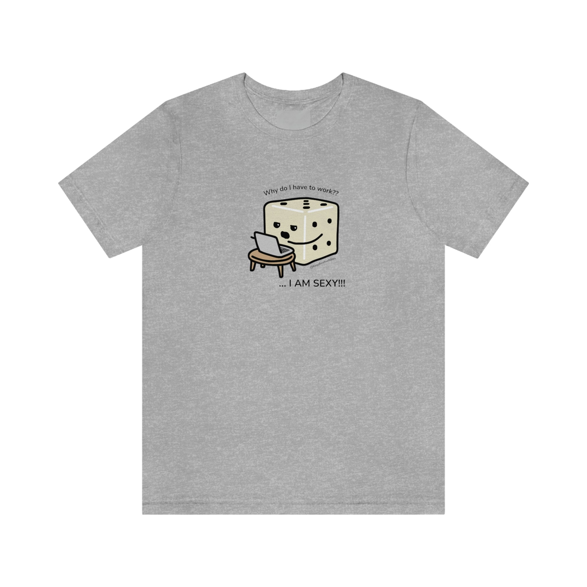 Why Do I Have to Work? I'm Sexy T-Shirt | Tiny Dice Buddies Unisex Jersey Short Sleeve Tee