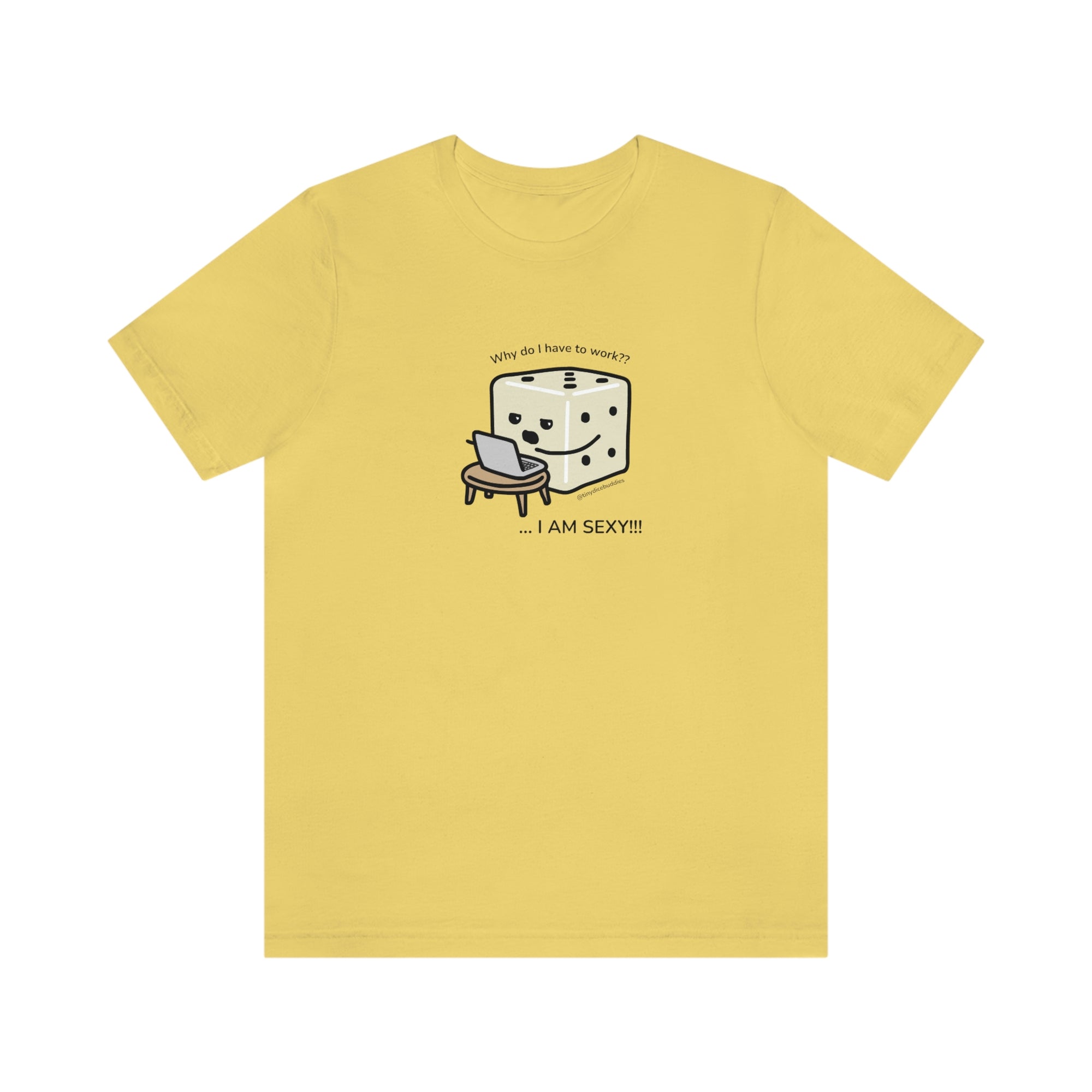 Why Do I Have to Work? I'm Sexy T-Shirt | Tiny Dice Buddies Unisex Jersey Short Sleeve Tee