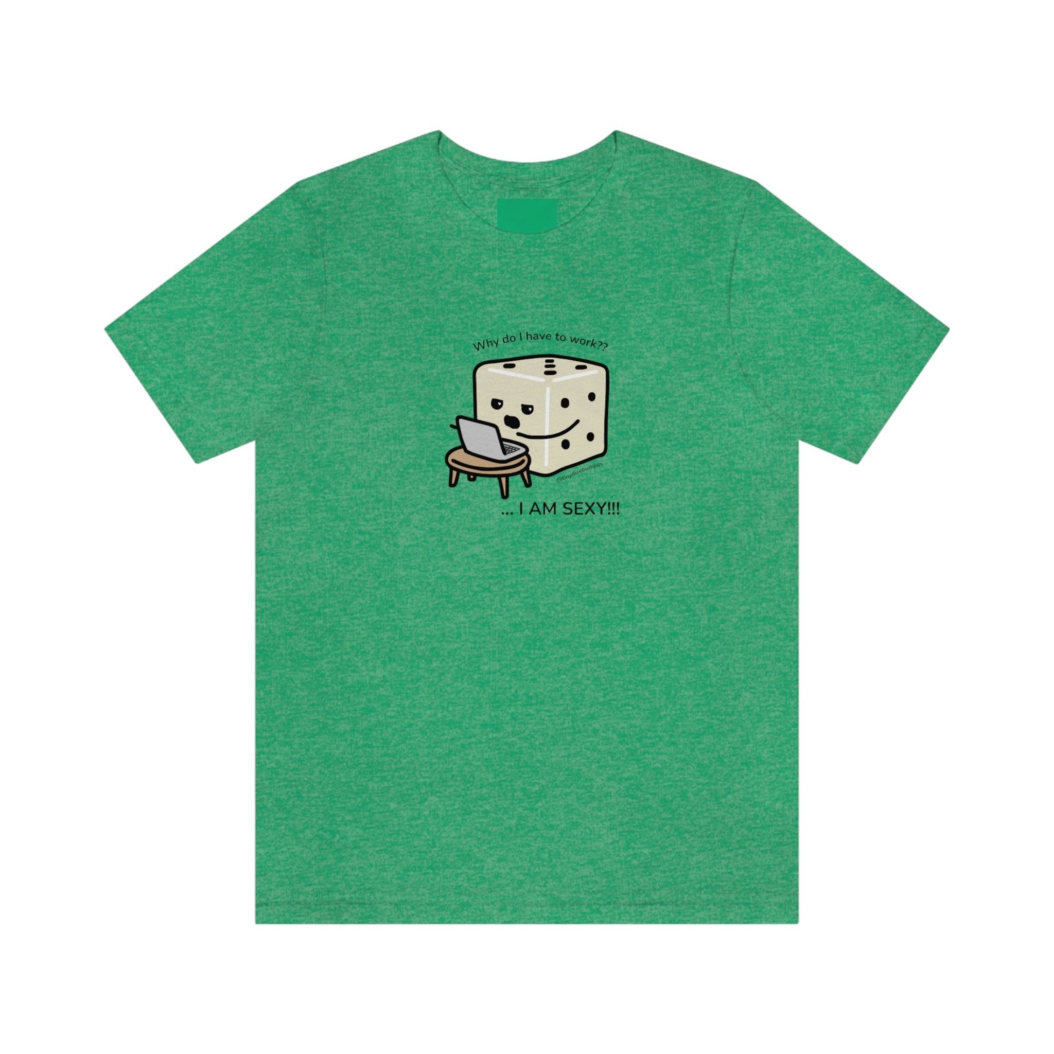 Why Do I Have to Work? I'm Sexy T-Shirt | Tiny Dice Buddies Unisex Jersey Short Sleeve Tee