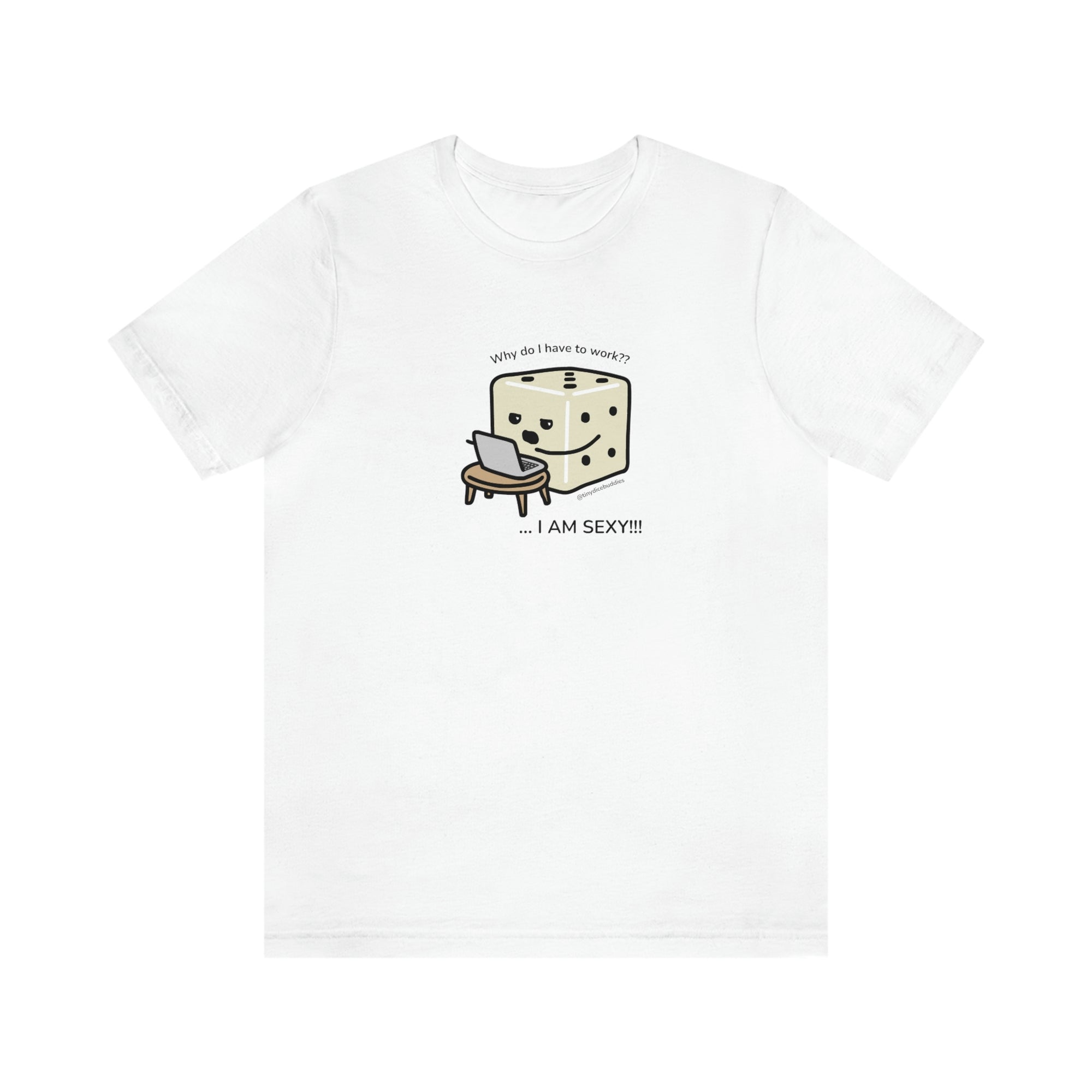 Why Do I Have to Work? I'm Sexy T-Shirt | Tiny Dice Buddies Unisex Jersey Short Sleeve Tee